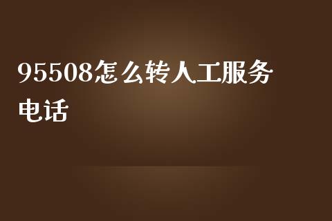 95508怎么转人工服务电话_https://cj.lansai.wang_金融问答_第1张