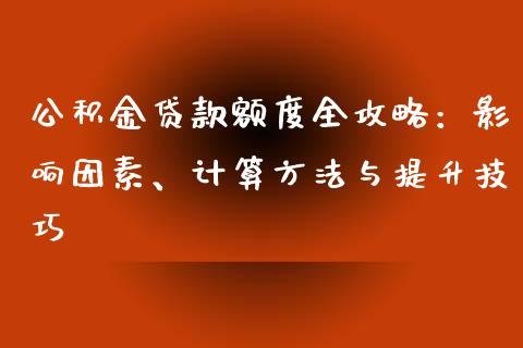 公积金贷款额度全攻略：影响因素、计算方法与提升技巧_https://cj.lansai.wang_保险问答_第1张