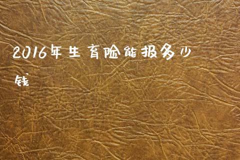 2016年生育险能报多少钱_https://cj.lansai.wang_金融问答_第1张