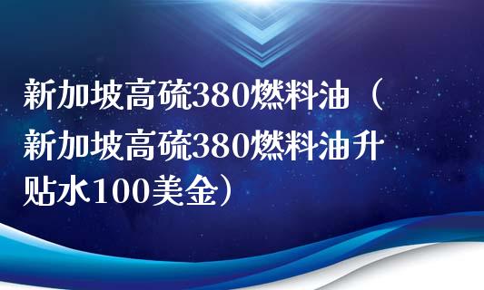 新加坡高硫380燃料油（新加坡高硫380燃料油升贴水100美金）_https://cj.lansai.wang_金融问答_第1张