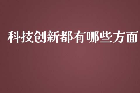 科技创新都有哪些方面_https://cj.lansai.wang_财经百问_第1张