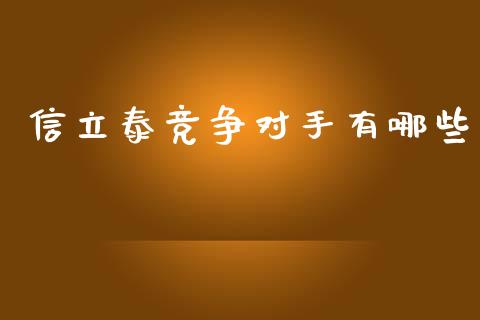 信立泰竞争对手有哪些_https://cj.lansai.wang_财经百问_第1张