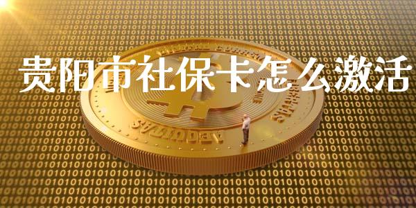 贵阳市社保卡怎么激活_https://cj.lansai.wang_保险问答_第1张