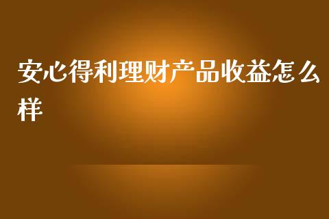 安心得利理财产品收益怎么样_https://cj.lansai.wang_保险问答_第1张