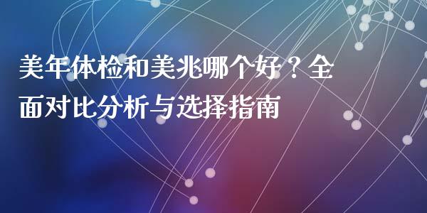 美年体检和美兆哪个好？全面对比分析与选择指南_https://cj.lansai.wang_股市问答_第1张