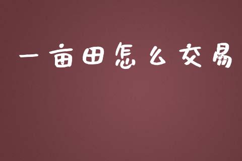 一亩田怎么交易_https://cj.lansai.wang_财经百问_第1张