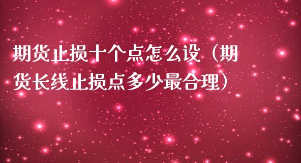 期货止损十个点怎么设（期货长线止损点多少最合理）_https://cj.lansai.wang_股市问答_第1张