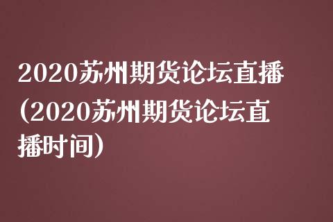 2020苏州期货论坛直播(2020苏州期货论坛直播时间)_https://cj.lansai.wang_财经问答_第1张