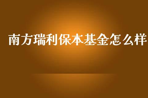 南方瑞利保本基金怎么样_https://cj.lansai.wang_理财问答_第1张