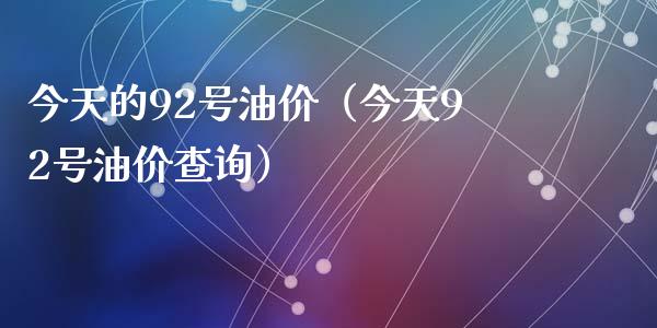 今天的92号油价（今天92号油价查询）_https://cj.lansai.wang_财经问答_第1张