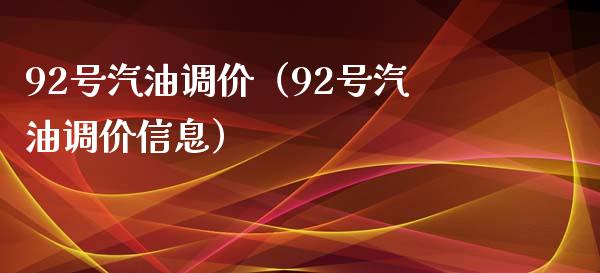 92号汽油调价（92号汽油调价信息）_https://cj.lansai.wang_会计问答_第1张