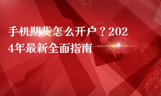 手机期货怎么开户？2024年最新全面指南_https://cj.lansai.wang_保险问答_第1张