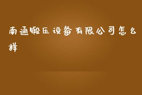 南通锻压设备有限公司怎么样_https://cj.lansai.wang_股市问答_第1张