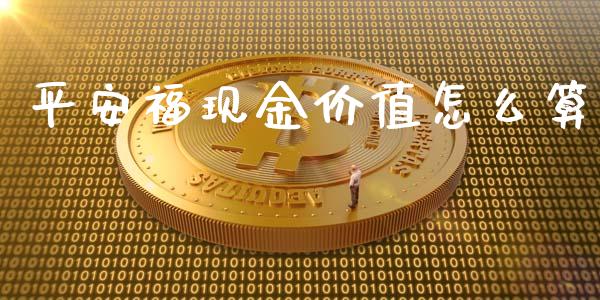 平安福现金价值怎么算_https://cj.lansai.wang_保险问答_第1张