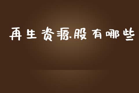 再生资源股有哪些_https://cj.lansai.wang_财经问答_第1张