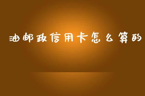 油邮政信用卡怎么算的_https://cj.lansai.wang_理财问答_第1张