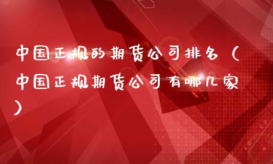 中国正规的期货公司排名（中国正规期货公司有哪几家）_https://cj.lansai.wang_金融问答_第1张