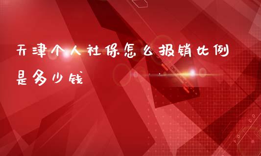 天津个人社保怎么报销比例是多少钱_https://cj.lansai.wang_保险问答_第1张