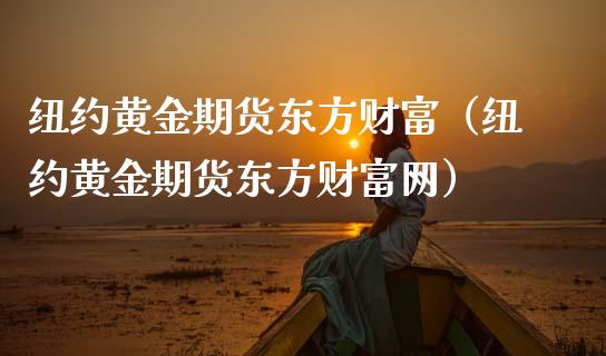 纽约黄金期货东方财富（纽约黄金期货东方财富网）_https://cj.lansai.wang_会计问答_第1张