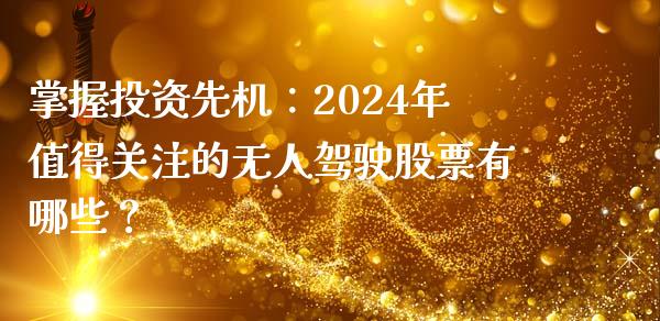 掌握投资先机：2024年值得关注的无人驾驶股票有哪些？_https://cj.lansai.wang_理财问答_第1张