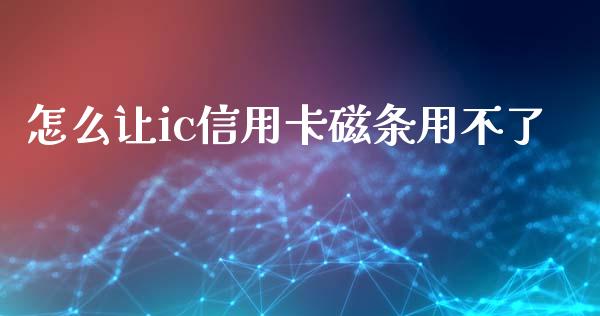 怎么让ic信用卡磁条用不了_https://cj.lansai.wang_金融问答_第1张