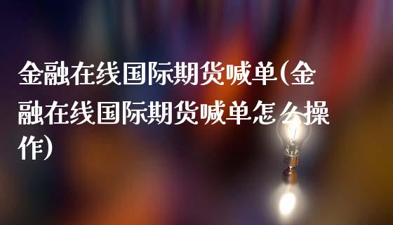 金融在线国际期货喊单(金融在线国际期货喊单怎么操作)_https://cj.lansai.wang_股市问答_第1张