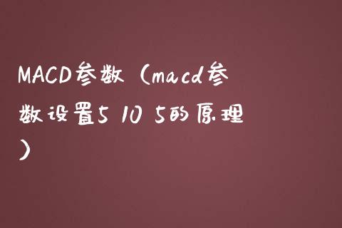 MACD参数（macd参数设置5 10 5的原理）_https://cj.lansai.wang_会计问答_第1张