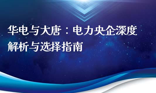 华电与大唐：电力央企深度解析与选择指南_https://cj.lansai.wang_股市问答_第1张