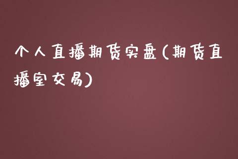 个人直播期货实盘(期货直播室交易)_https://cj.lansai.wang_金融问答_第1张