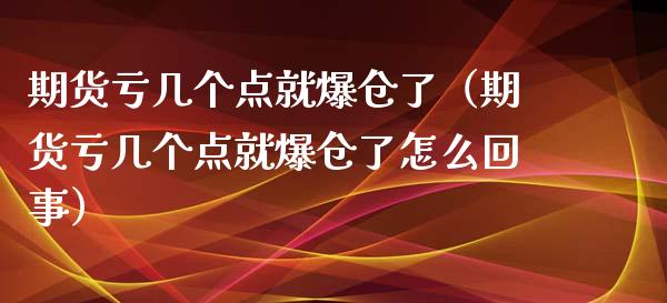 期货亏几个点就爆仓了（期货亏几个点就爆仓了怎么回事）_https://cj.lansai.wang_财经百问_第1张