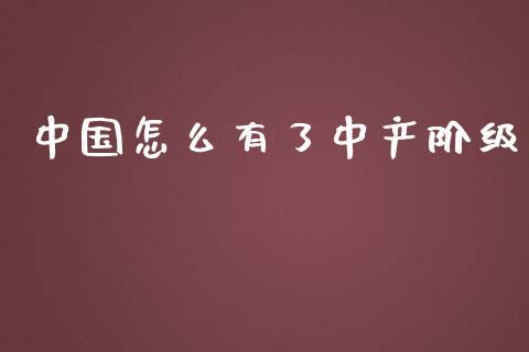 中国怎么有了中产阶级_https://cj.lansai.wang_财经百问_第1张