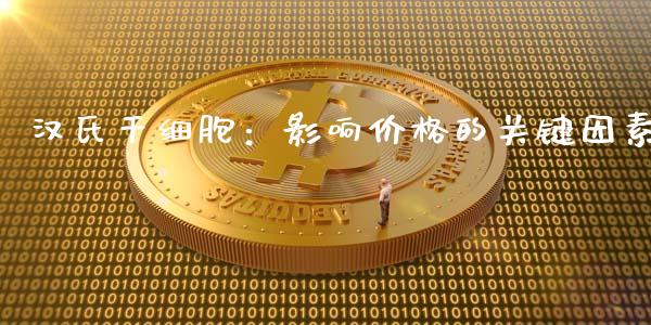 汉氏干细胞：影响价格的关键因素_https://cj.lansai.wang_财经问答_第1张