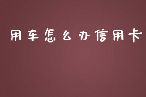 用车怎么办信用卡_https://cj.lansai.wang_金融问答_第1张