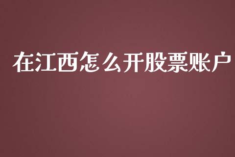 在江西怎么开股票账户_https://cj.lansai.wang_财经问答_第1张