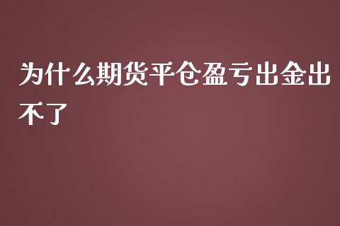 为什么期货平仓盈亏出金出不了_https://cj.lansai.wang_期货问答_第1张