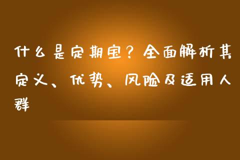 什么是定期宝？全面解析其定义、优势、风险及适用人群_https://cj.lansai.wang_期货问答_第1张