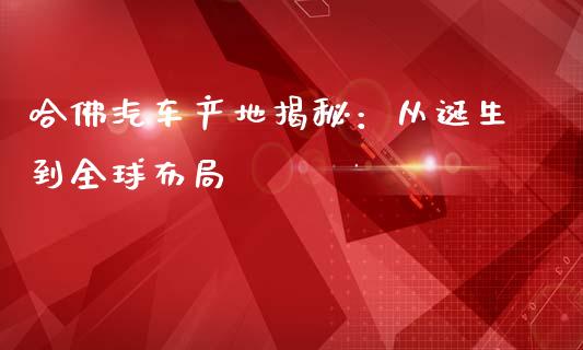 哈佛汽车产地揭秘：从诞生到全球布局_https://cj.lansai.wang_会计问答_第1张