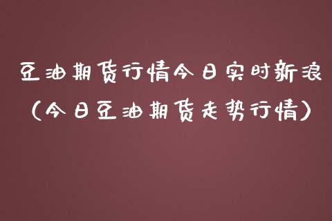 豆油期货行情今日实时新浪（今日豆油期货走势行情）_https://cj.lansai.wang_会计问答_第1张