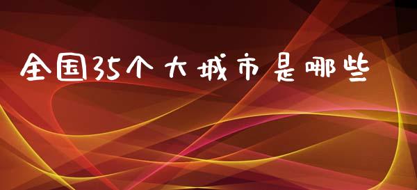 全国35个大城市是哪些_https://cj.lansai.wang_金融问答_第1张