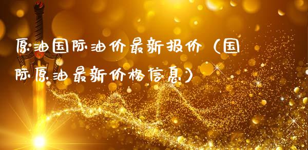 原油国际油价最新报价（国际原油最新价格信息）_https://cj.lansai.wang_金融问答_第1张