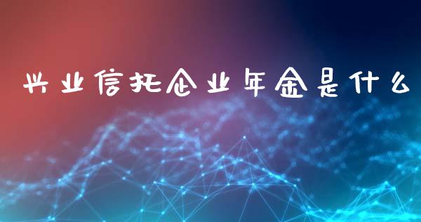 兴业信托企业年金是什么_https://cj.lansai.wang_财经百问_第1张