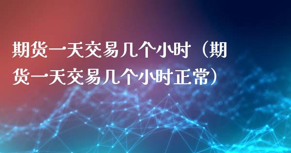 期货一天交易几个小时（期货一天交易几个小时正常）_https://cj.lansai.wang_会计问答_第1张