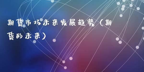 期货市场未来发展趋势（期货的未来）_https://cj.lansai.wang_财经问答_第1张