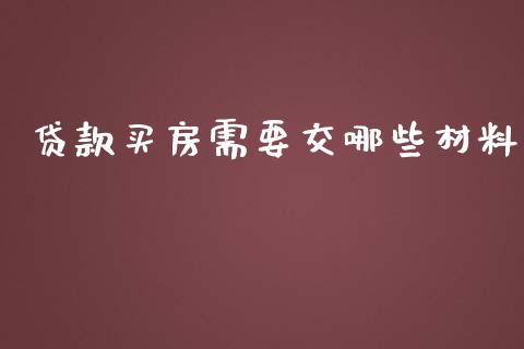 贷款买房需要交哪些材料_https://cj.lansai.wang_理财问答_第1张