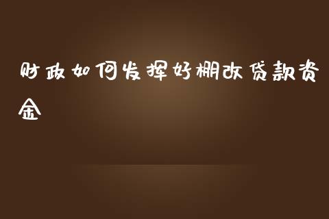 财政如何发挥好棚改贷款资金_https://cj.lansai.wang_金融问答_第1张