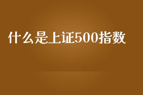 什么是上证500指数_https://cj.lansai.wang_理财问答_第1张