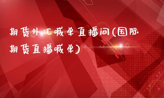 期货外汇喊单直播间(国际期货直播喊单)_https://cj.lansai.wang_保险问答_第1张