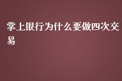 掌上银行为什么要做四次交易_https://cj.lansai.wang_财经百问_第1张