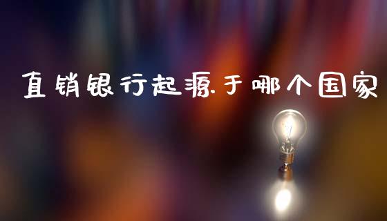 直销银行起源于哪个国家_https://cj.lansai.wang_财经百问_第1张