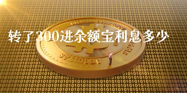 转了300进余额宝利息多少_https://cj.lansai.wang_财经百问_第1张